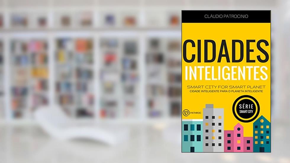 CIDADES INTELIGENTES: Smart City for Smart Planet (Cidade Inteligente para o Planeta Inteligente: Série Smart City Livro 1), do autor Cláudio Patrocinio