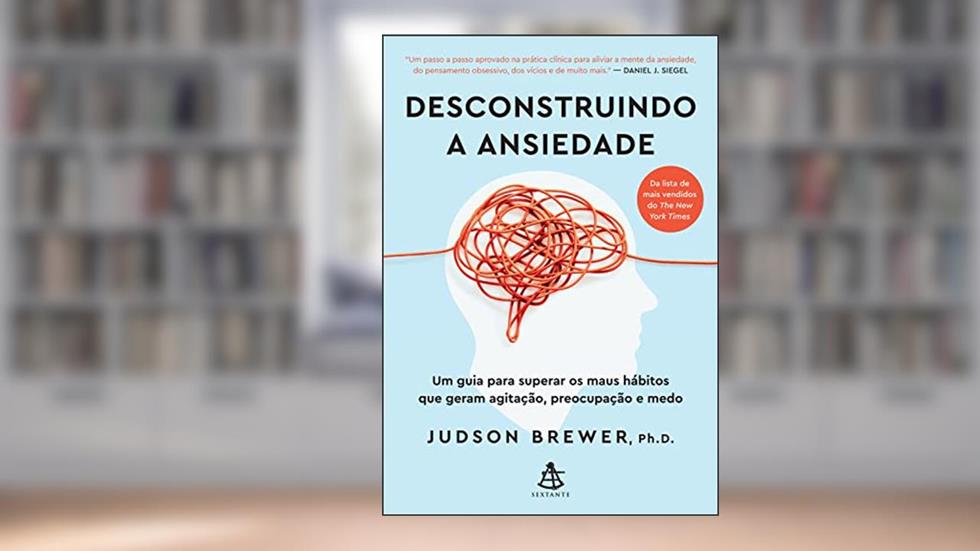 Desconstruindo a ansiedade: Um guia para superar os maus hábitos que geram agitação, preocupação e medo, do autor Judson Brewer