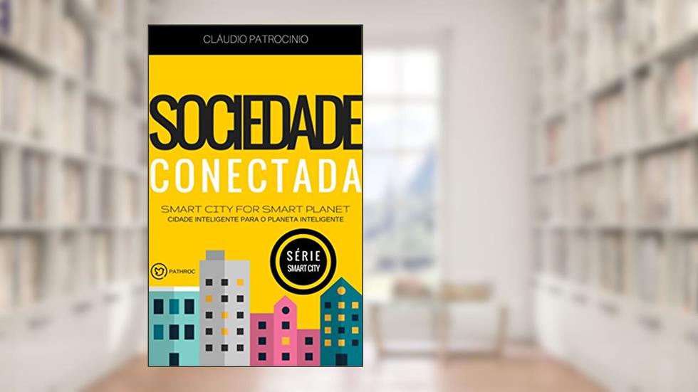 CIDADES INTELIGENTES: Sociedade Conectada (Cidade Inteligente para o Planeta Inteligente: Série Smart City Livro 2), do autor Claudio Patrocinio
