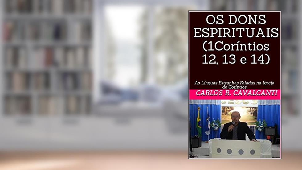 OS DONS ESPIRITUAIS (1Coríntios 12, 13 e 14): As Línguas Estranhas Faladas na Igreja de Coríntios, do autor Carlos r. Cavalcanti; Carlos Cavalcanti