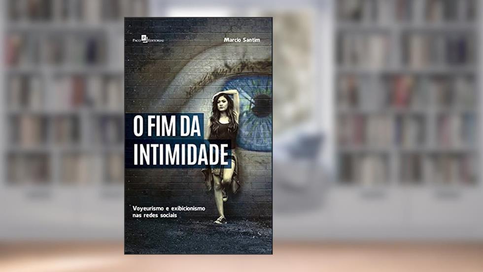 O Fim da Intimidade: Voyeurismo e Exibicionismo nas Redes Sociais, do autor Marcio Roberto Santim da Silva