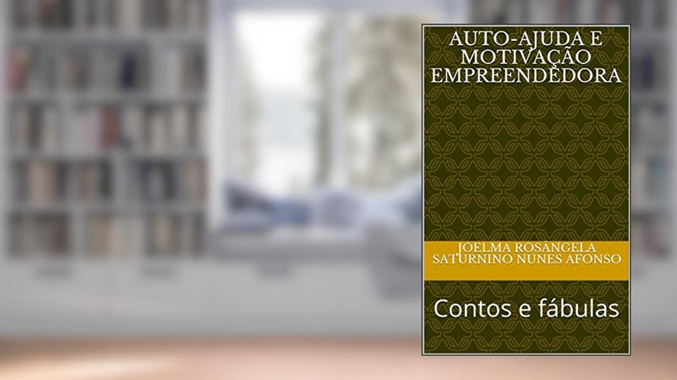 Auto-ajuda e motivação empreendedora: Contos e fábulas, do autor Joelma Rosângela Saturnino Nunes Afonso