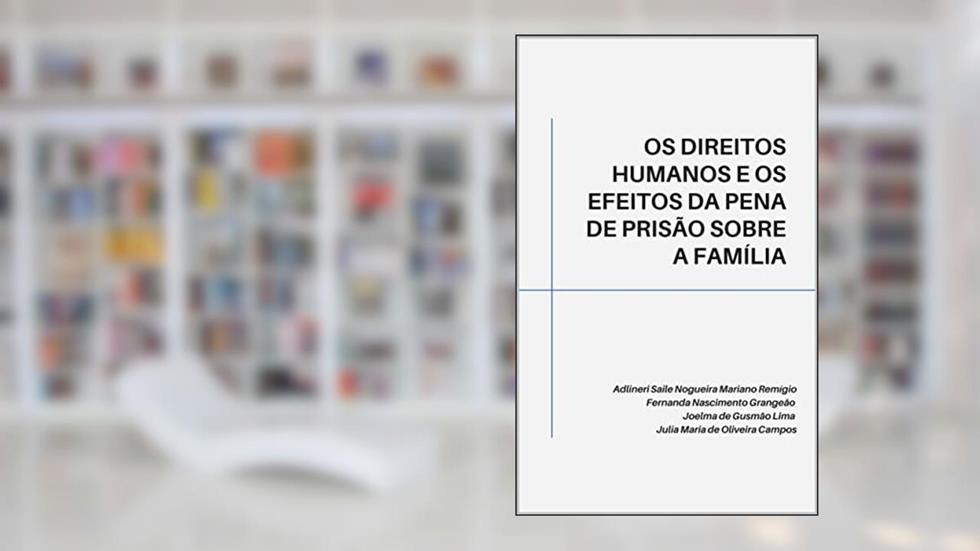 OS DIREITOS HUMANOS E OS EFEITOS DA PENA DE PRISÃO SOBRE A FAMÍLIA, do autor Adlineri Remígio; Fernanda Grangeão; Joelma Lima; Julia Campos