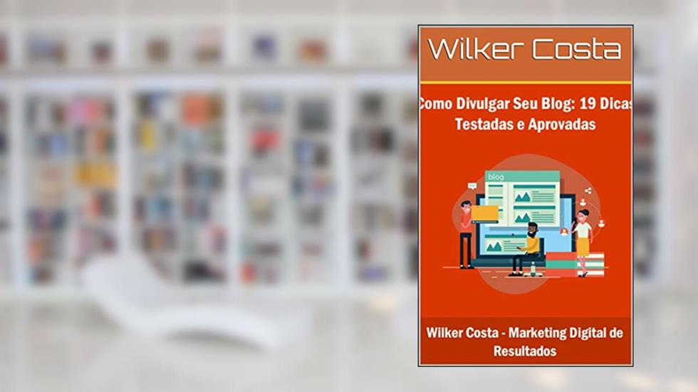 Como Divulgar Seu Blog: 19 Dicas Testadas e Aprovadas, do autor Wilker Costa