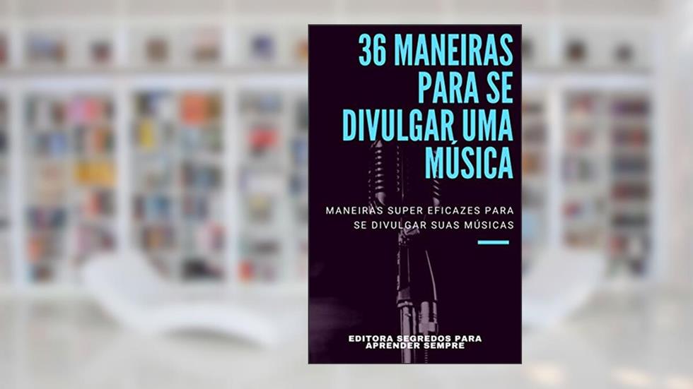 36 Maneiras para se Divulgar uma Música: Descubra como Divulgar sua Música e ampliar sua base de Fãs e alavancar sua carreira artística (Mercado da Música Livro 1), do autor Editora Segredos para Aprender Sempre