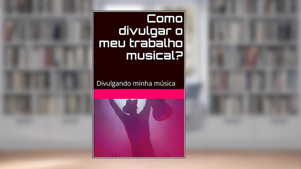 Como divulgar o meu trabalho musical?: Divulgando minha música, do autor Ronaldo Ribeiro