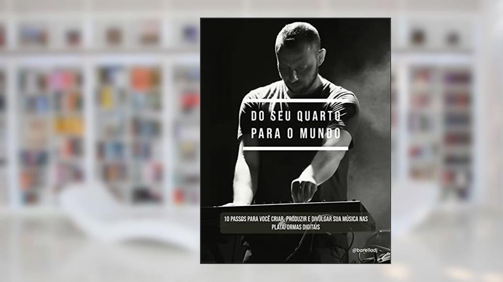 Do seu quarto para o mundo: 10 passos para você criar, produzir e divulgar sua música nas plataformas digitais, do autor Rodolpho Barella