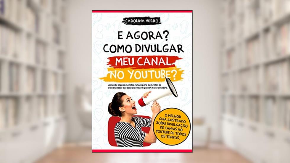 E agora? Como divulgar meu canal no Youtube?: Aprenda alguns macetes e dicas para aumentar as visualizações dos seus vídeos sem gastar muito dinheiro., do autor Carolina Vurro