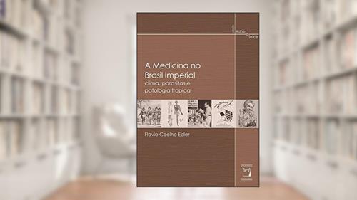 Capa de A medicina no Brasil imperial: Clima, parasitas e patologia tropical, do autor Flavio Coelho Edler