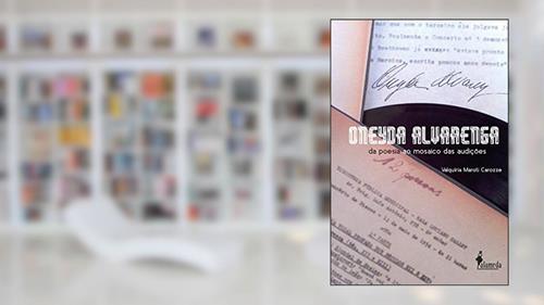 Capa de Oneyda Alvarenga: da Poesia ao Mosaico das Audições, do autor Valquíria Maroti Carozze