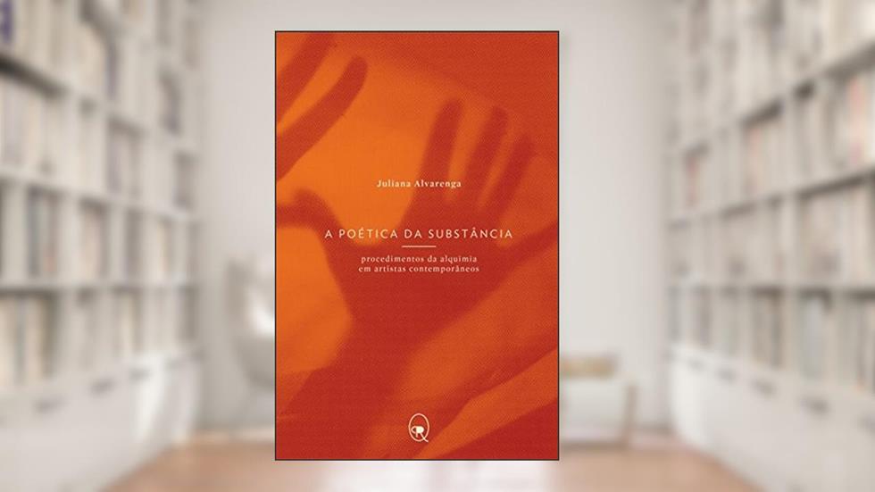 A poética da substância: Procedimentos da alquimia em artistas contemporâneos, do autor Juliana Alvarenga