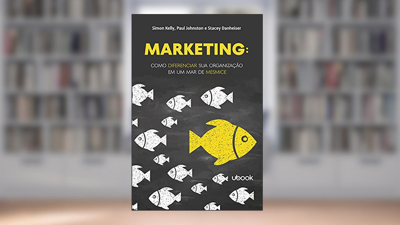 Marketing: Como Diferenciar Sua Organização Em Um Mar De Mesmice, do autor Stacey Danheiser; Simon Kelly; Paul Johnston