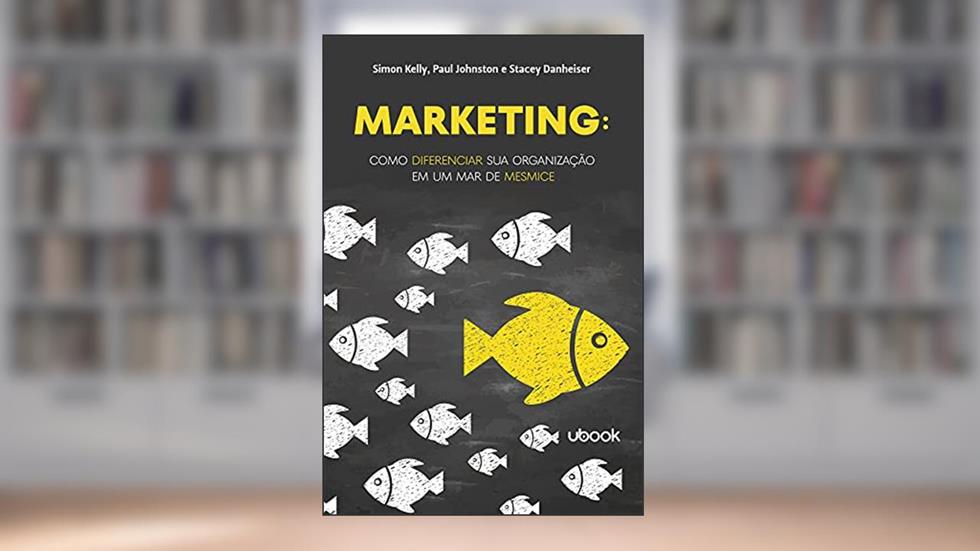 Marketing: Como Diferenciar Sua Organização Em Um Mar De Mesmice, do autor Stacey Danheiser; Simon Kelly; Paul Johnston