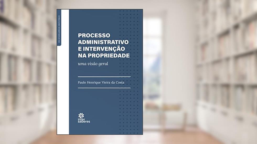 Processo administrativo e intervenção na propriedade:: uma visão geral, do autor Paulo Henrique Vieira da Costa