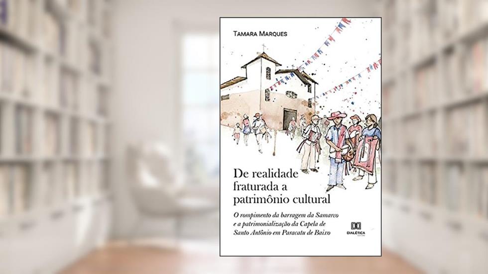 De realidade fraturada a patrimônio cultural: o rompimento da barragem da Samarco e a patrimonialização da Capela de Santo Antônio em Paracatu de Baixo, do autor Tamara Cristiane Castro Marques