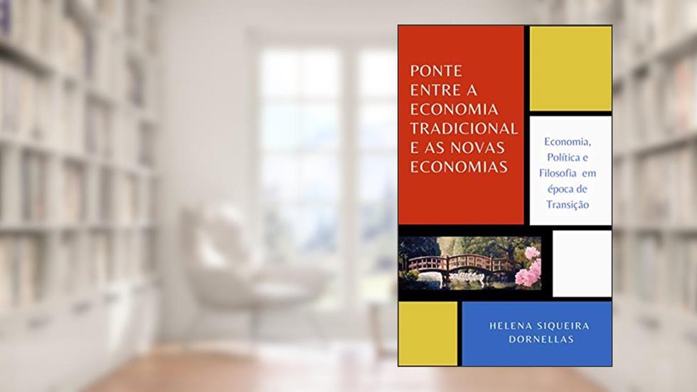 PONTE ENTRE A ECONOMIA TRADICIONAL E AS NOVAS ECONOMIAS: Economia, Política e Filosofia em época de Transição, do autor Helena Siqueira Dornellas