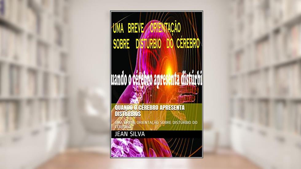 Quando o cérebro apresenta distúrbios: UMA BREVE ORIENTAÇÃO SOBRE DISTÚRBIO DO CÉREBRO (Corpo e Mente Mais Saudáveis Livro 4), do autor JEAN SILVA