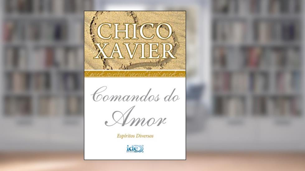 Comandos do Amor (Chico Xavier Livro 1), do autor Francisco Cândido Xavier; Espíritos Diversos