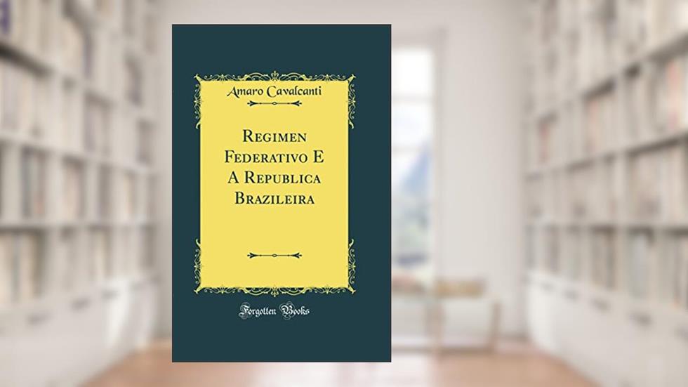 Regimen Federativo E A Republica Brazileira (Classic Reprint), do autor Amaro Cavalcanti