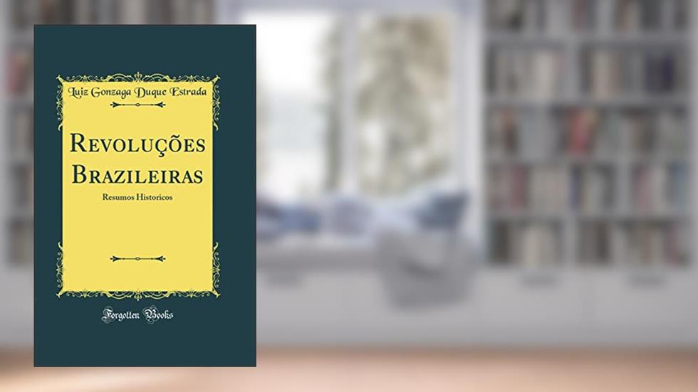 Revoluções Brazileiras: Resumos Historicos (Classic Reprint), do autor Luiz Gonzaga Duque Estrada