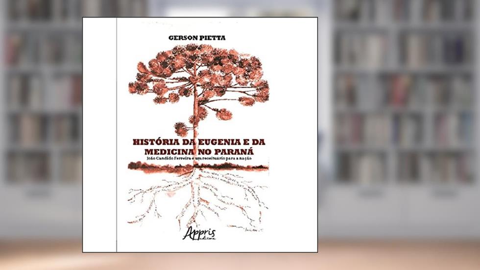 História da eugenia e da medicina no Paraná: João Candido Ferreira e um receituário para a nação, do autor Gerson Pietta