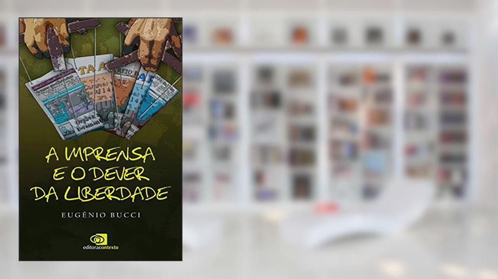 A imprensa e o dever da liberdade, do autor Eugênio Bucci