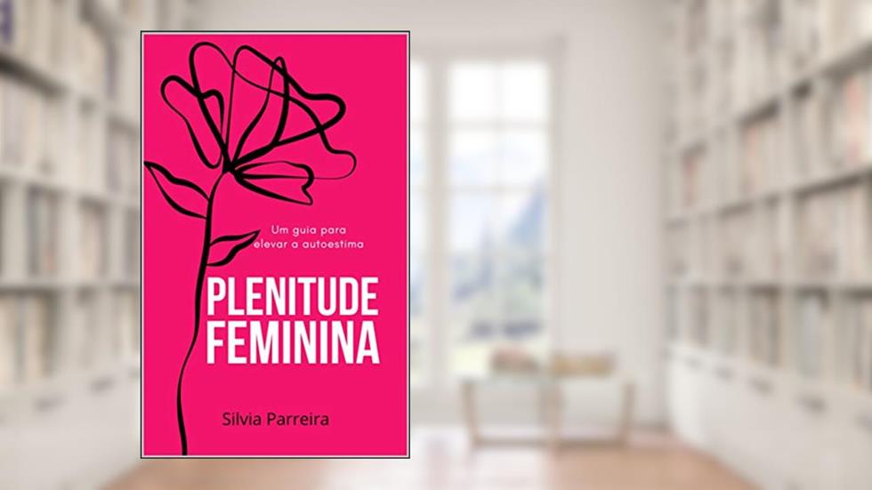 Plenitude Feminina: Um guia para elevar a autoestima, do autor Silvia Parreira
