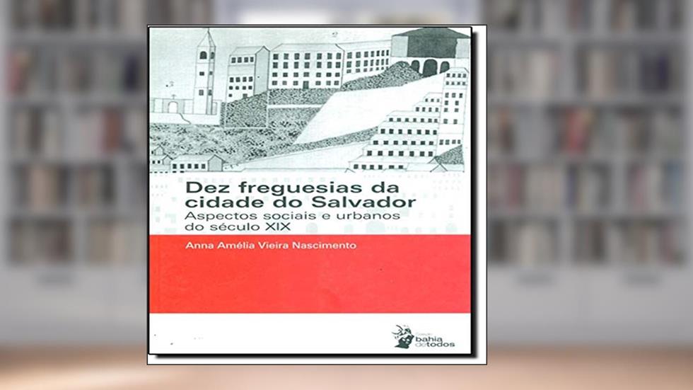 Dez Freguesias da Cidade de Salvador. Aspectos Sociais e Urbanos do Século XIX, do autor Anna Amélia Vieira Nascimento
