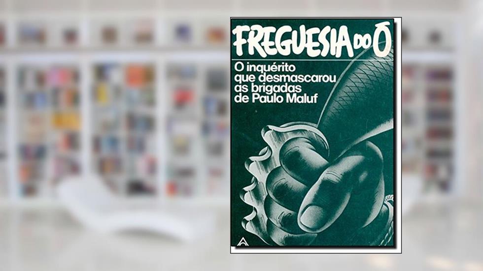 Freguesia do Ó. O Inquérito que Desmascarou as Brigadas de Paulo Maluf, do autor Fernando Moraes