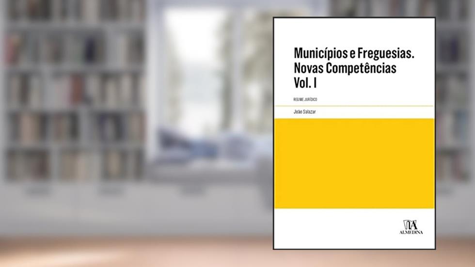 Municípios e Freguesias. Novas Competências: Regime Jurídico (Volume 1), do autor João Salazar