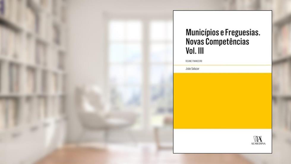 Municípios e Freguesias. Novas Competências: Regime Financeiro. Anotado e Comentado (Volume 3), do autor João Salazar