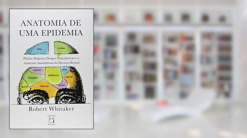 Anatomia de uma epidemia: Pílulas mágicas, drogas psiquiátricas e o aumento assombroso da doença mental, do autor Robert Whitaker