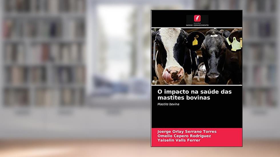 O impacto na saúde das mastites bovinas: Mastite bovina, do autor Joerge Orlay Serrano Torres; Omelio Cepero Rodriguez; Yaiselin Valls Ferrer