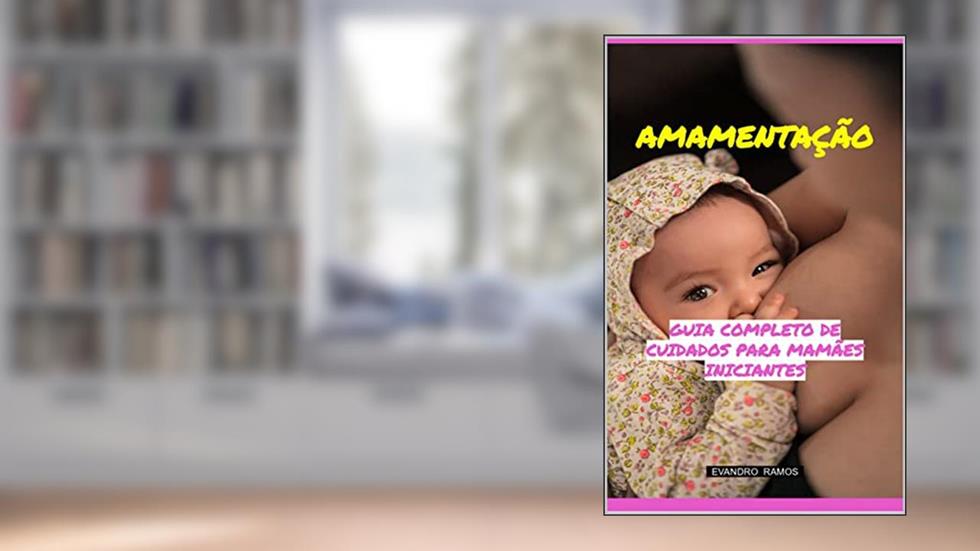 AMAMENTAÇÃO: GUIA COMPLETO DE CUIDADOS PARA MAMÃES INICIANTES, do autor Evandro Ramos