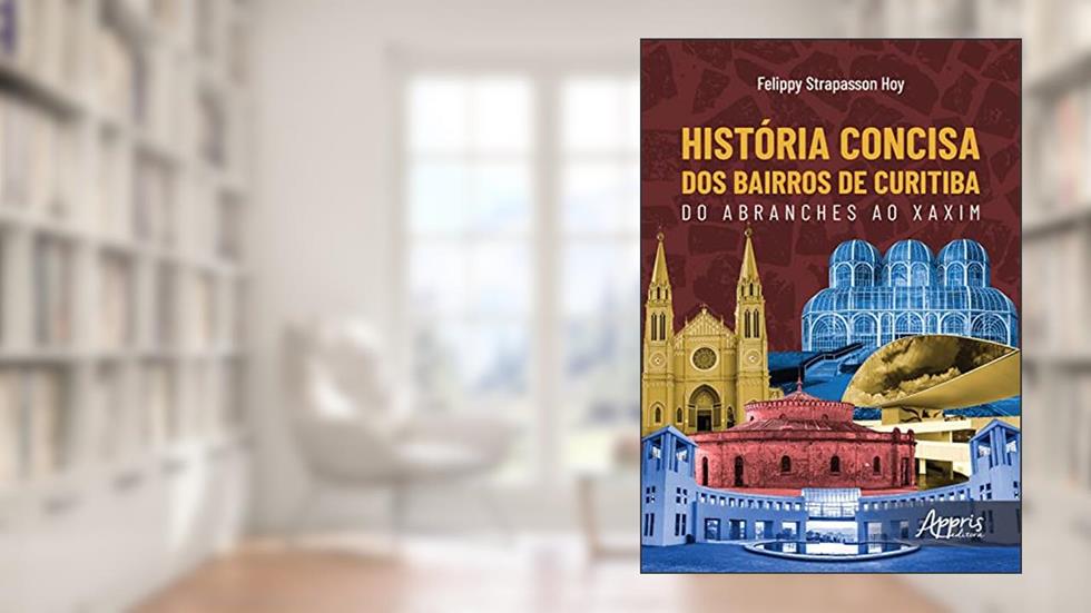 História Concisa dos Bairros de Curitiba: Do Abranches ao Xaxim, do autor Felippy Strapasson Hoy