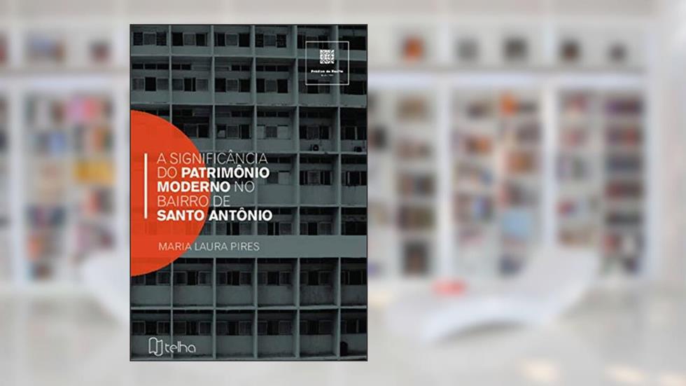 A Significância do Patrimônio Moderno no Bairro de Santo Antônio, do autor Maria Laura Pires