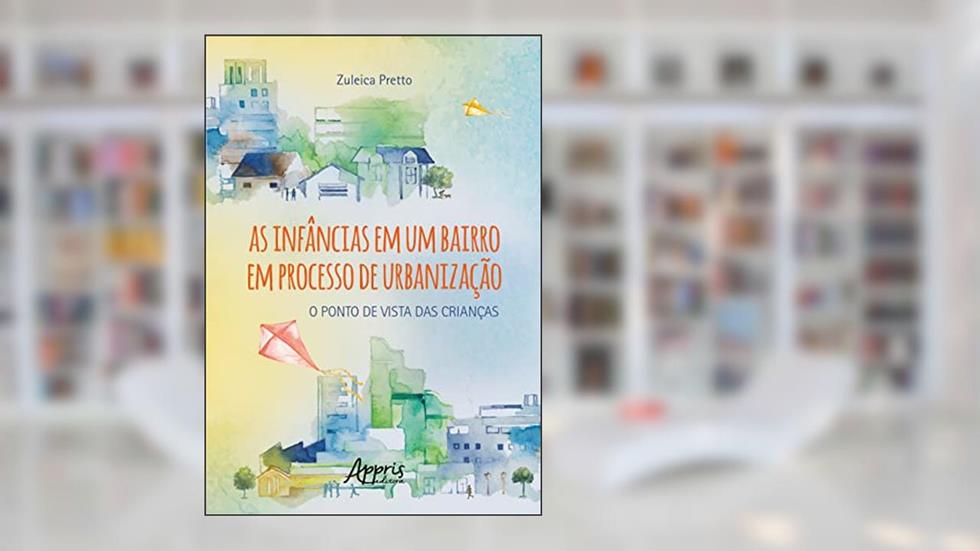 As Infâncias em um Bairro em Processo de Urbanização: O Ponto de Vista das Crianças, do autor Zuleica Pretto