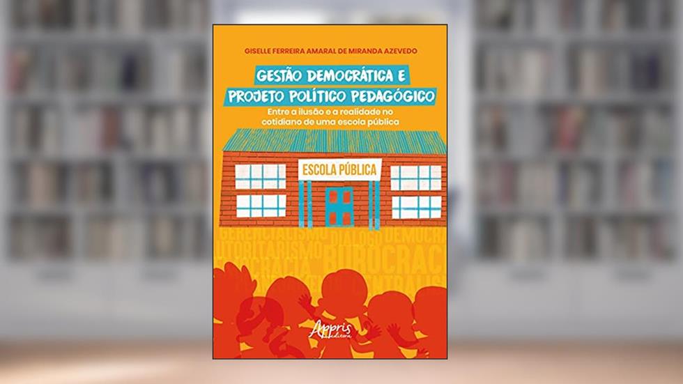 Gestão democrática e projeto político pedagógico: entre a ilusão e a realidade no cotidiano de uma escola pública, do autor Giselle Ferreira Amaral de Miranda Azevedo