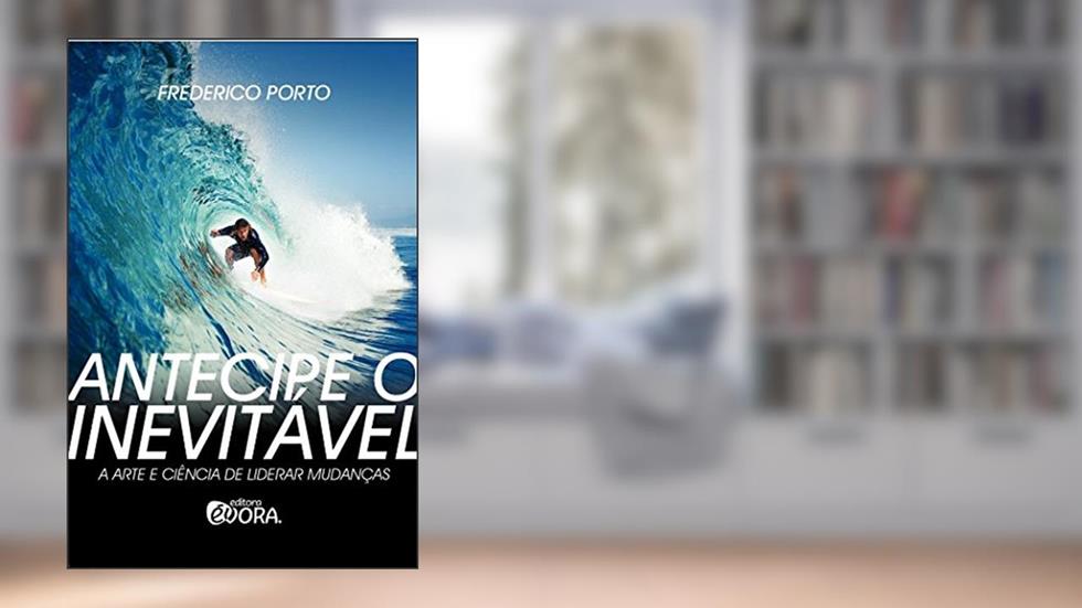 Antecipe o inevitável: A arte e a ciência de liderar mudanças, do autor Frederico Porto