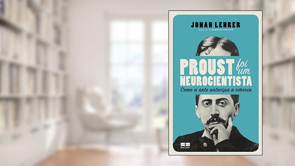 Proust foi um neurocientista: como a arte antecipa a ciência: Como a arte antecipa a ciência, do autor Jonah Lehrer