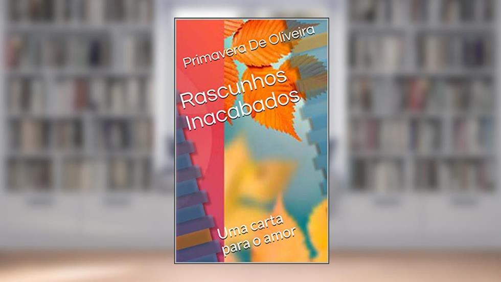 Rascunhos Inacabados: Uma carta para o amor, do autor Primavera De Oliveira