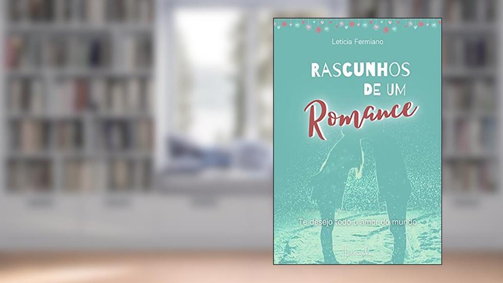 RASCUNHOS DE UM ROMANCE - TE DESEJO TODO O AMOR DO MUNDO, do autor Leticia Fermiano