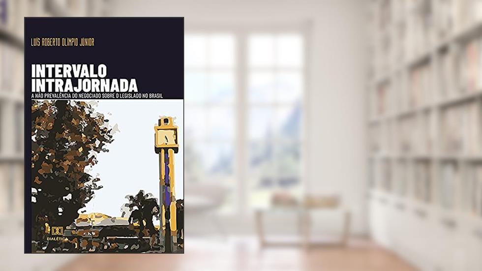 Intervalo intrajornada: A não prevalência do negociado sobre o legislado no Brasil, do autor Luís Roberto Olímpio Júnior