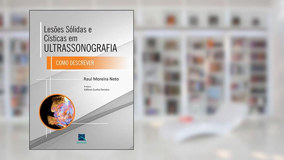 Lesões Solidas e Cisticas em Ultrassonografia: Como descrever, do autor Raul Moreira Neto