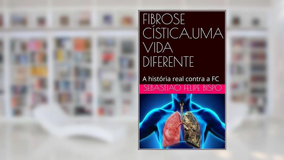 FIBROSE CÍSTICA,UMA VIDA DIFERENTE : A história real contra a FC, do autor Sebastiao Felipe Bispo; Sebastião Felipe