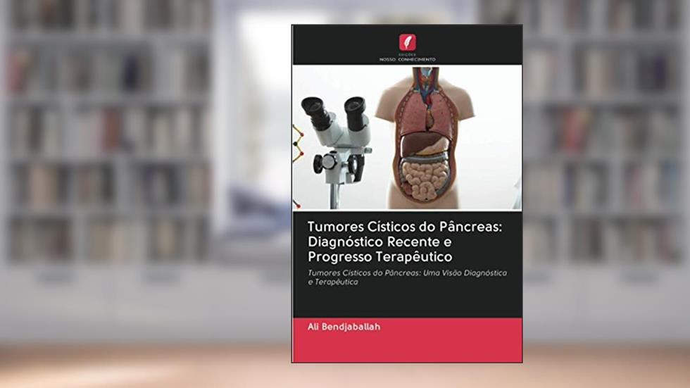 Tumores Císticos do Pâncreas: Diagnóstico Recente e Progresso Terapêutico: Tumores Císticos do Pâncreas: Uma Visão Diagnóstica e Terapêutica, do autor Ali Bendjaballah
