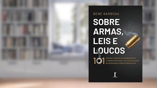 Capa de Sobre Armas, Leis E Loucos: 101 Artigos Contra O Desarmamento, O Jornalismo Fake E Outros Delírios Da Segurança Pública Brasileira, do autor Bene Barbosa