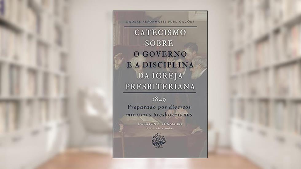 Catecismo sobre o Governo e a Disciplina da Igreja Presbiteriana: 1849, do autor Diversos Ministros Presbiterianos