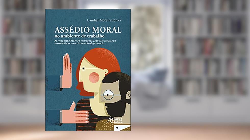 Assédio moral no ambiente de trabalho: as responsabilidades do empregador, políticas antiassédio e o compliance como ferramenta de prevenção, do autor Landial Moreira Junior