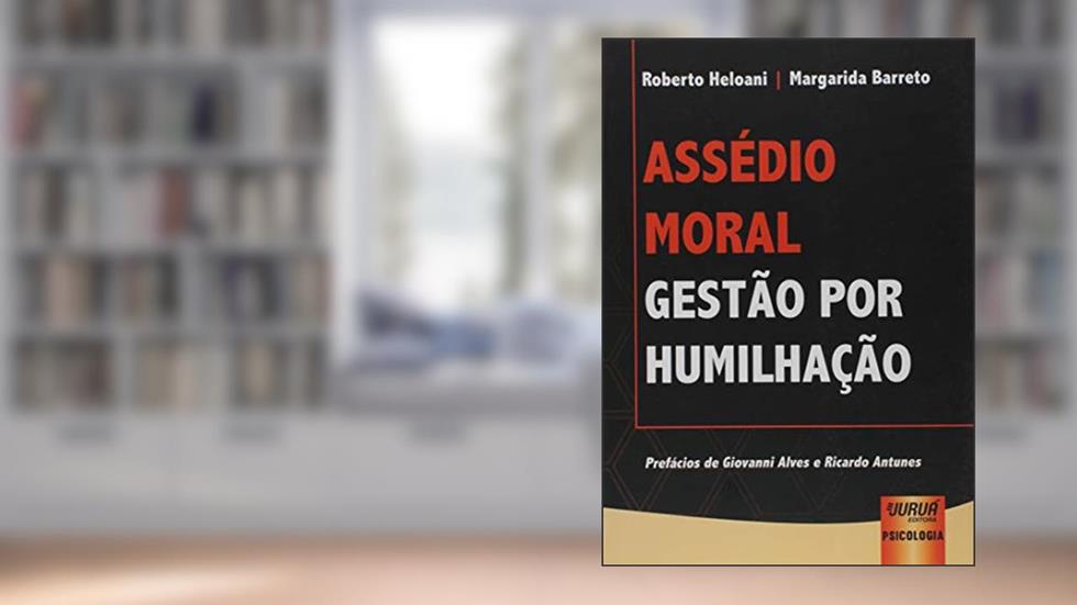 Assédio Moral - Gestão por Humilhação - Prefácios de Giovanni Alves e Ricardo Antunes, do autor Roberto Heloani; Margarida Barreto